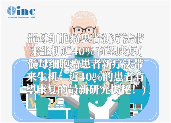 髓母细胞瘤患者新疗法带来生机近40%有望康复(髓母细胞瘤患者新疗法带来生机：近40%的患者有望康复的最新研究揭秘！)