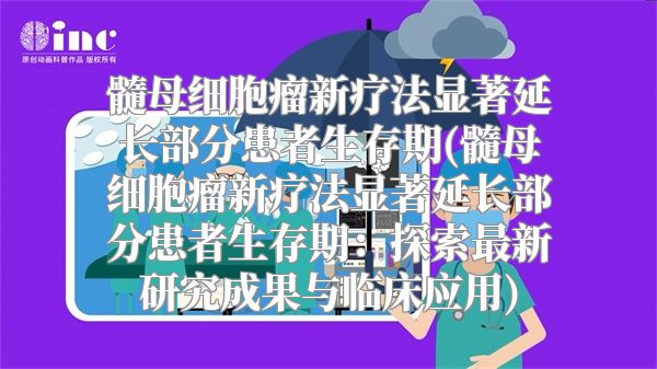 髓母细胞瘤新疗法显著延长部分患者生存期(髓母细胞瘤新疗法显著延长部分患者生存期：探索最新研究成果与临床应用)