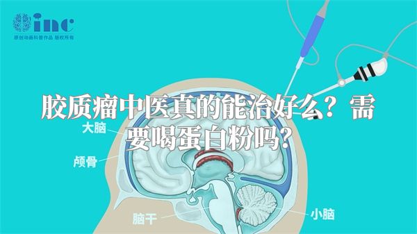 胶质瘤中医真的能治好么？需要喝蛋白粉吗？