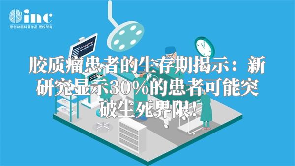 胶质瘤患者的生存期揭示：新研究显示30%的患者可能突破生死界限！