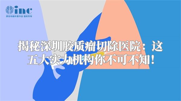 揭秘深圳胶质瘤切除医院：这五大实力机构你不可不知！