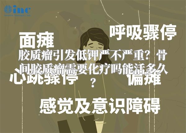 胶质瘤引发低钾严不严重？骨间胶质瘤需要化疗吗能活多久？