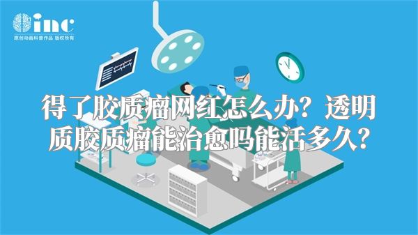 得了胶质瘤网红怎么办？透明质胶质瘤能治愈吗能活多久？