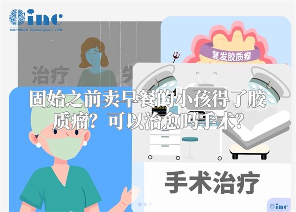 固始之前卖早餐的小孩得了胶质瘤？可以治愈吗手术？