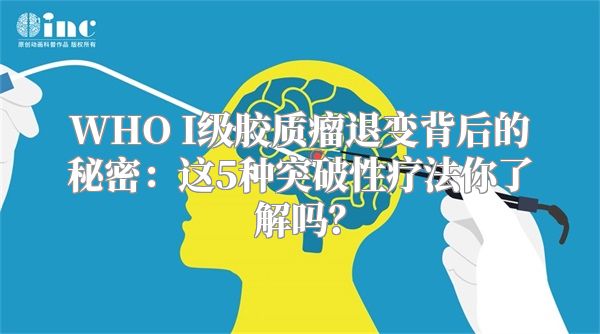 WHO I级胶质瘤退变背后的秘密：这5种突破性疗法你了解吗？