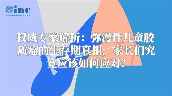 权威专家解析：弥漫性儿童胶质瘤的生存期真相，家长们究竟应该如何应对？