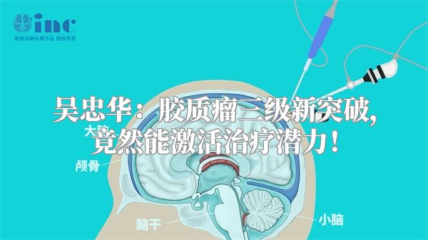 吴忠华：胶质瘤三级新突破，竟然能激活治疗潜力！