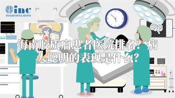 海南胶质瘤患者医院排名？病人聪明的表现是什么？