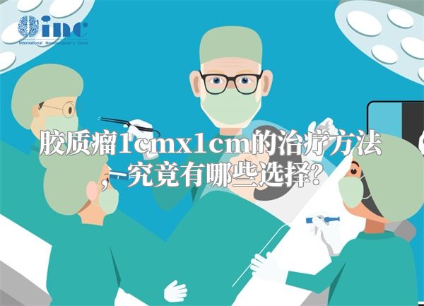 胶质瘤1cmx1cm的治疗方法，究竟有哪些选择？