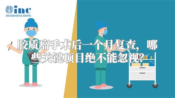 胶质瘤手术后一个月复查，哪些关键项目绝不能忽视？