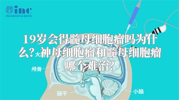 19岁会得髓母细胞瘤吗为什么？神母细胞瘤和髓母细胞瘤哪个难治？