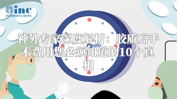 神外专家深度解析：胶质瘤手术费用您必须知道的10个真相