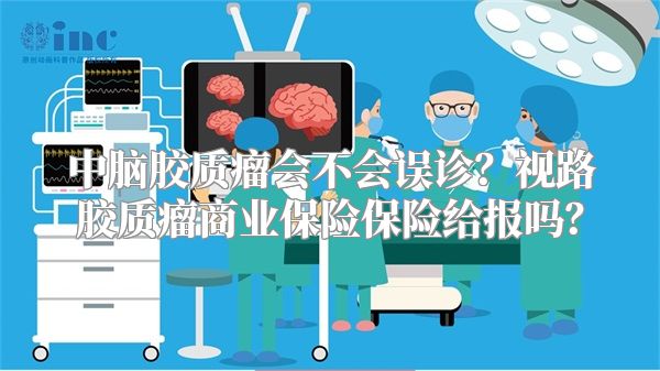 中脑胶质瘤会不会误诊？视路胶质瘤商业保险保险给报吗？