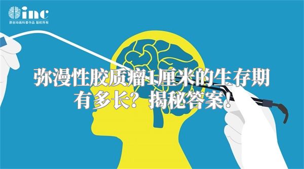 弥漫性胶质瘤1厘米的生存期有多长？揭秘答案！