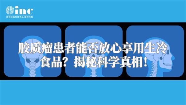 胶质瘤患者能否放心享用生冷食品？揭秘科学真相！