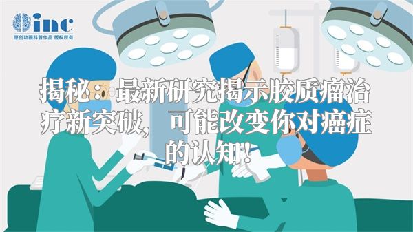 揭秘：最新研究揭示胶质瘤治疗新突破，可能改变你对癌症的认知！