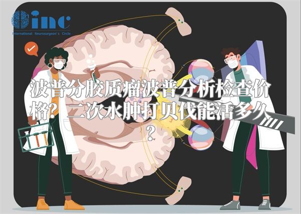 波普分胶质瘤波普分析检查价格？二次水肿打贝伐能活多久？