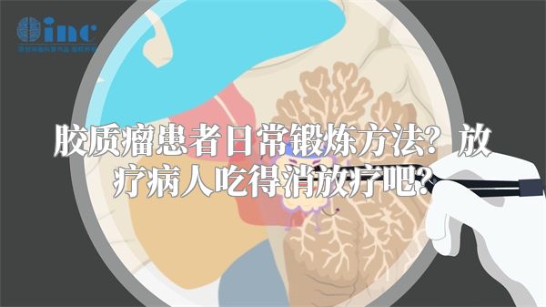 胶质瘤患者日常锻炼方法？放疗病人吃得消放疗吧？