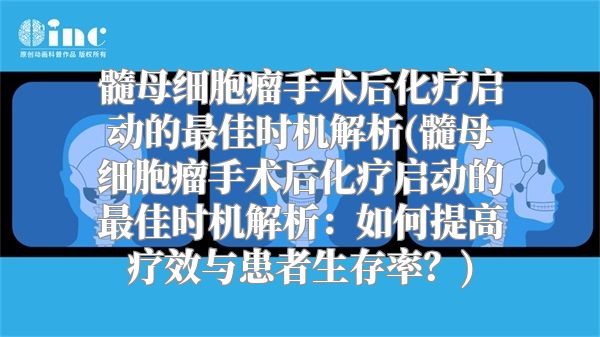 髓母细胞瘤手术后化疗启动的最佳时机解析(髓母细胞瘤手术后化疗启动的最佳时机解析：如何提高疗效与患者生存率？)