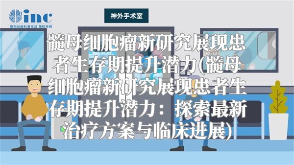 髓母细胞瘤新研究展现患者生存期提升潜力(髓母细胞瘤新研究展现患者生存期提升潜力：探索最新治疗方案与临床进展)