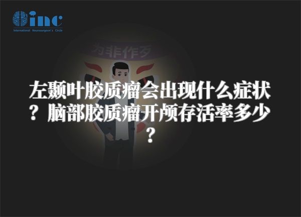 左颞叶胶质瘤会出现什么症状？脑部胶质瘤开颅存活率多少？