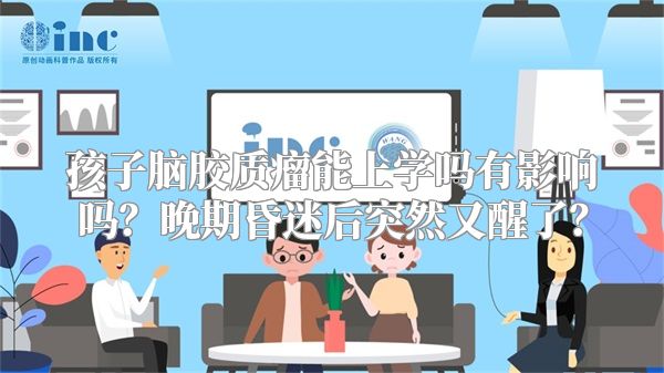 孩子脑胶质瘤能上学吗有影响吗？晚期昏迷后突然又醒了？