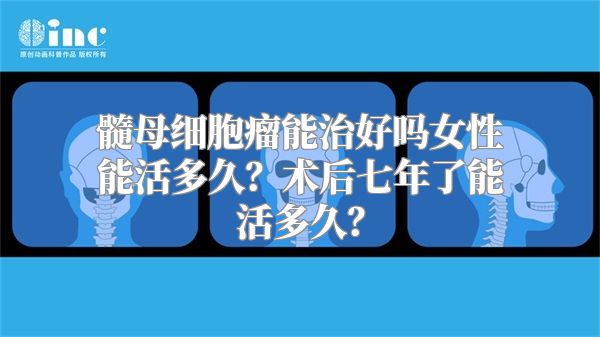 髓母细胞瘤能治好吗女性能活多久？术后七年了能活多久？