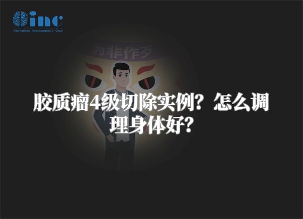 胶质瘤4级切除实例？怎么调理身体好？