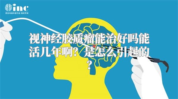 视神经胶质瘤能治好吗能活几年啊？是怎么引起的？