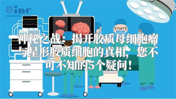 神秘之战：揭开胶质母细胞瘤与星形胶质细胞的真相，您不可不知的5个疑问！