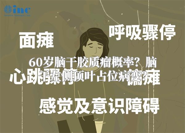 60岁脑干胶质瘤概率？脑干左侧顶叶占位病变？