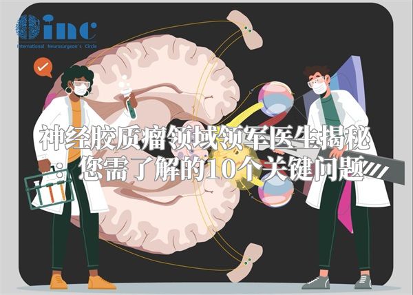 神经胶质瘤领域领军医生揭秘：您需了解的10个关键问题