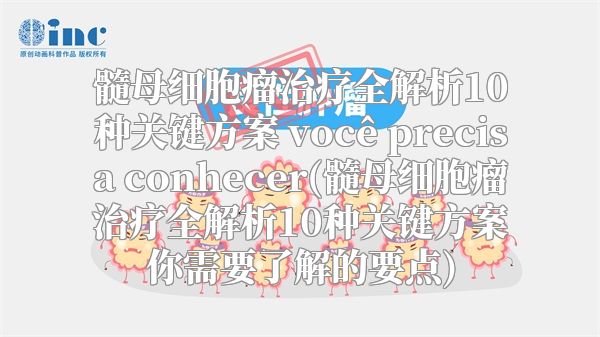 髓母细胞瘤治疗全解析10种关键方案 você precisa conhecer(髓母细胞瘤治疗全解析10种关键方案你需要了解的要点)