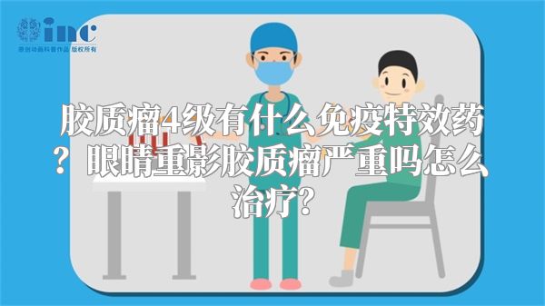 胶质瘤4级有什么免疫特效药？眼睛重影胶质瘤严重吗怎么治疗？