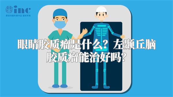 眼睛胶质瘤是什么？左颞丘脑胶质瘤能治好吗？