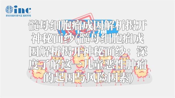 髓母细胞瘤成因解析揭开神秘面纱(髓母细胞瘤成因解析揭开神秘面纱：深度了解这一儿童恶性肿瘤的起因与风险因素)