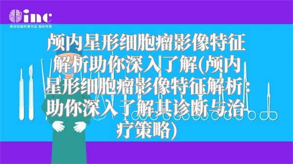 颅内星形细胞瘤影像特征解析助你深入了解(颅内星形细胞瘤影像特征解析：助你深入了解其诊断与治疗策略)