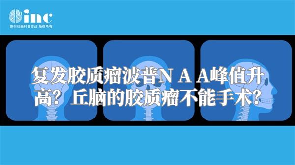 复发胶质瘤波普N A A峰值升高？丘脑的胶质瘤不能手术？