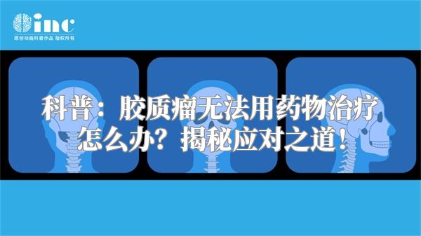 科普：胶质瘤无法用药物治疗怎么办？揭秘应对之道！