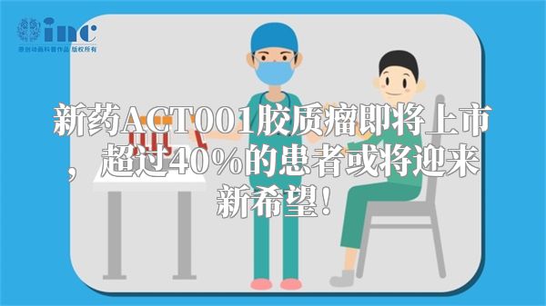 新药ACT001胶质瘤即将上市，超过40%的患者或将迎来新希望！