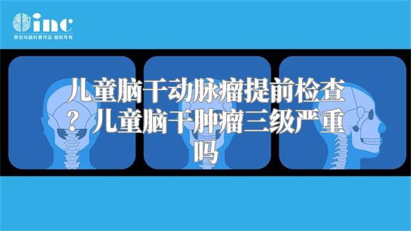 儿童脑干动脉瘤提前检查？儿童脑干肿瘤三级严重吗