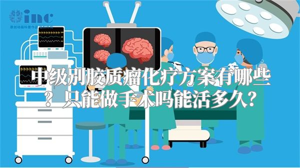 中级别胶质瘤化疗方案有哪些？只能做手术吗能活多久？