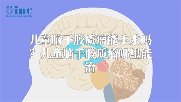 儿童脑干胶质瘤能手术吗？儿童脑干胶质瘤哪里能治