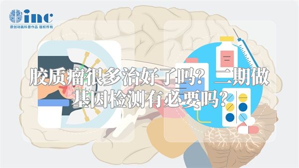 胶质瘤很多治好了吗？二期做基因检测有必要吗？