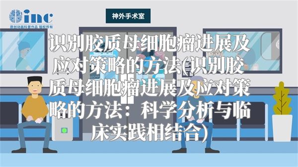 识别胶质母细胞瘤进展及应对策略的方法(识别胶质母细胞瘤进展及应对策略的方法：科学分析与临床实践相结合)