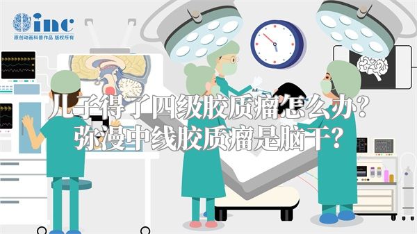 儿子得了四级胶质瘤怎么办？弥漫中线胶质瘤是脑干？