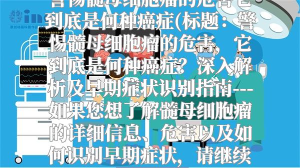 警惕髓母细胞瘤的危害它到底是何种癌症(标题：警惕髓母细胞瘤的危害，它到底是何种癌症？深入解析及早期症状识别指南---如果您想了解髓母细胞瘤的详细信息、危害以及如何识别早期症状，请继续阅读以下内容。)