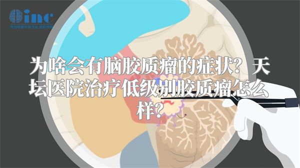 为啥会有脑胶质瘤的症状？天坛医院治疗低级别胶质瘤怎么样？