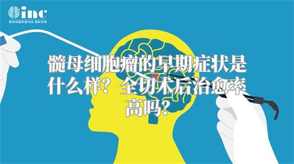 髓母细胞瘤的早期症状是什么样？全切术后治愈率高吗？