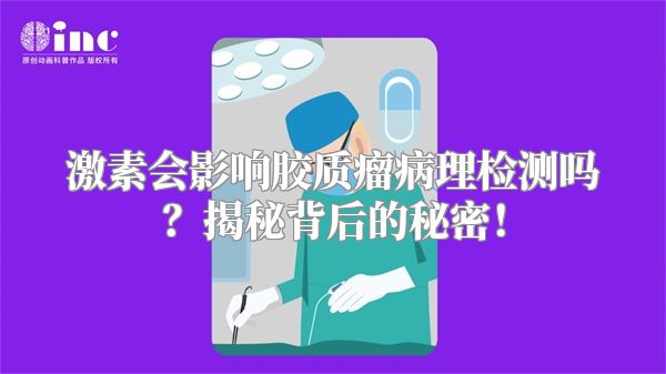 激素会影响胶质瘤病理检测吗？揭秘背后的秘密！